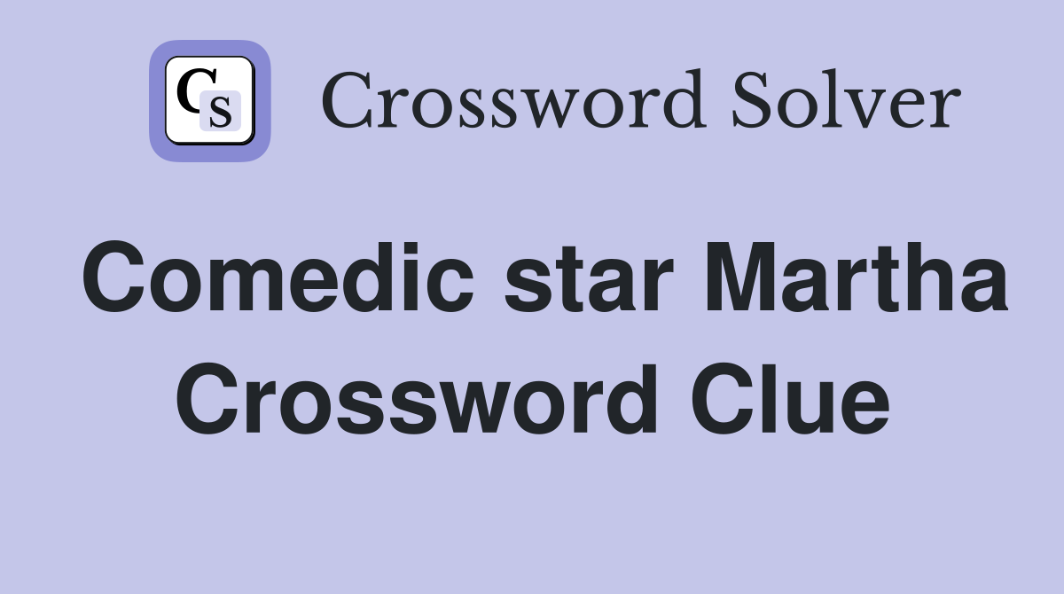 Comedic star Martha Crossword Clue