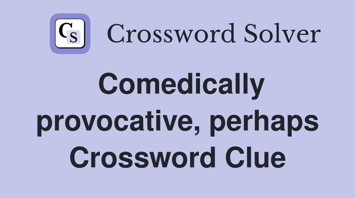 Comedically provocative, perhaps Crossword Clue