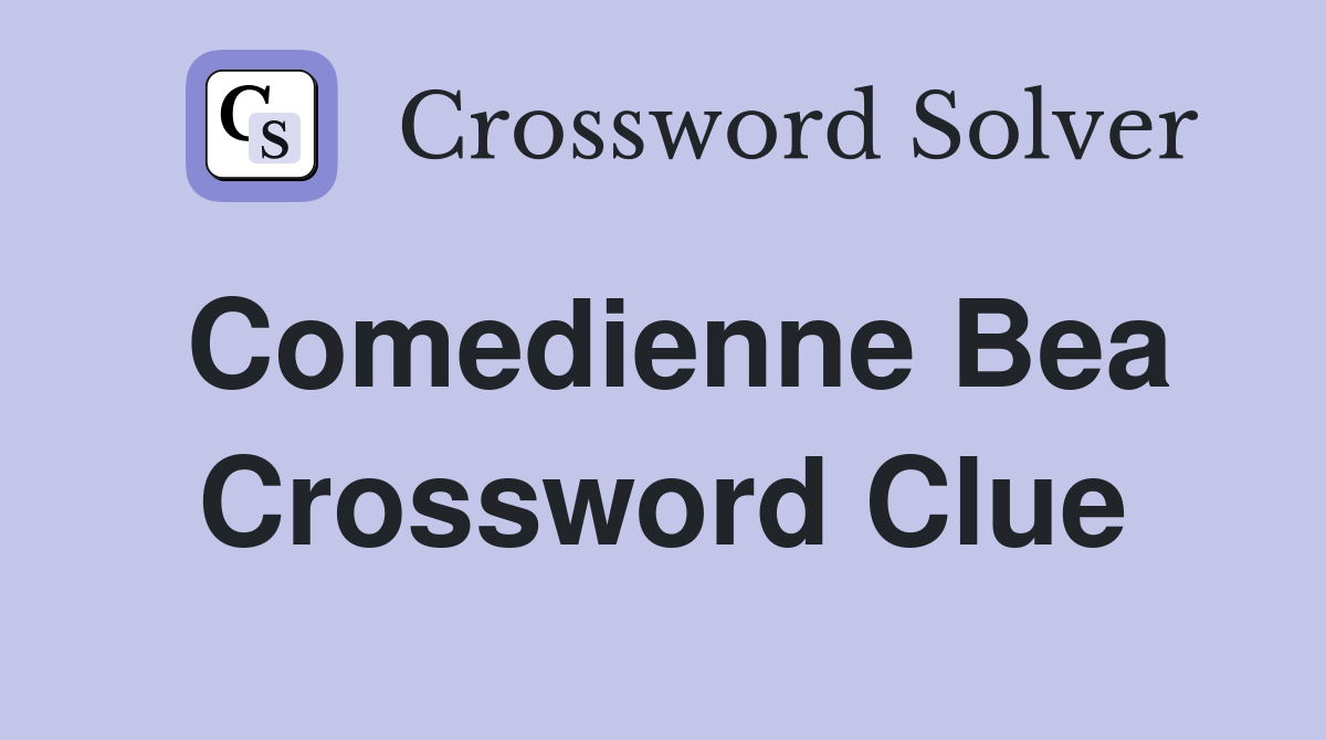 Comedienne Bea Crossword Clue