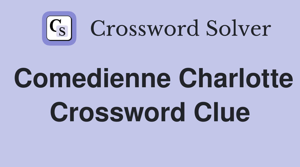Comedienne Charlotte Crossword Clue