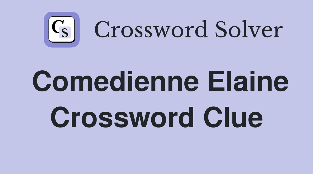 Comedienne Elaine Crossword Clue