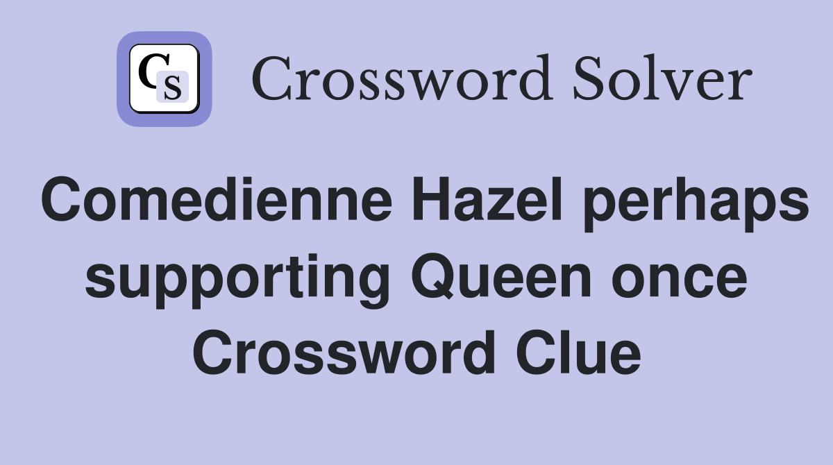 Comedienne Hazel perhaps supporting Queen once Crossword Clue