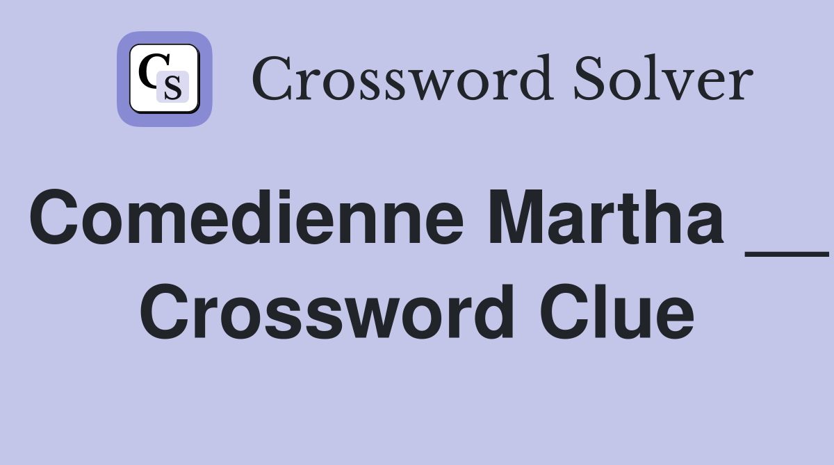 Comedienne Martha __ Crossword Clue