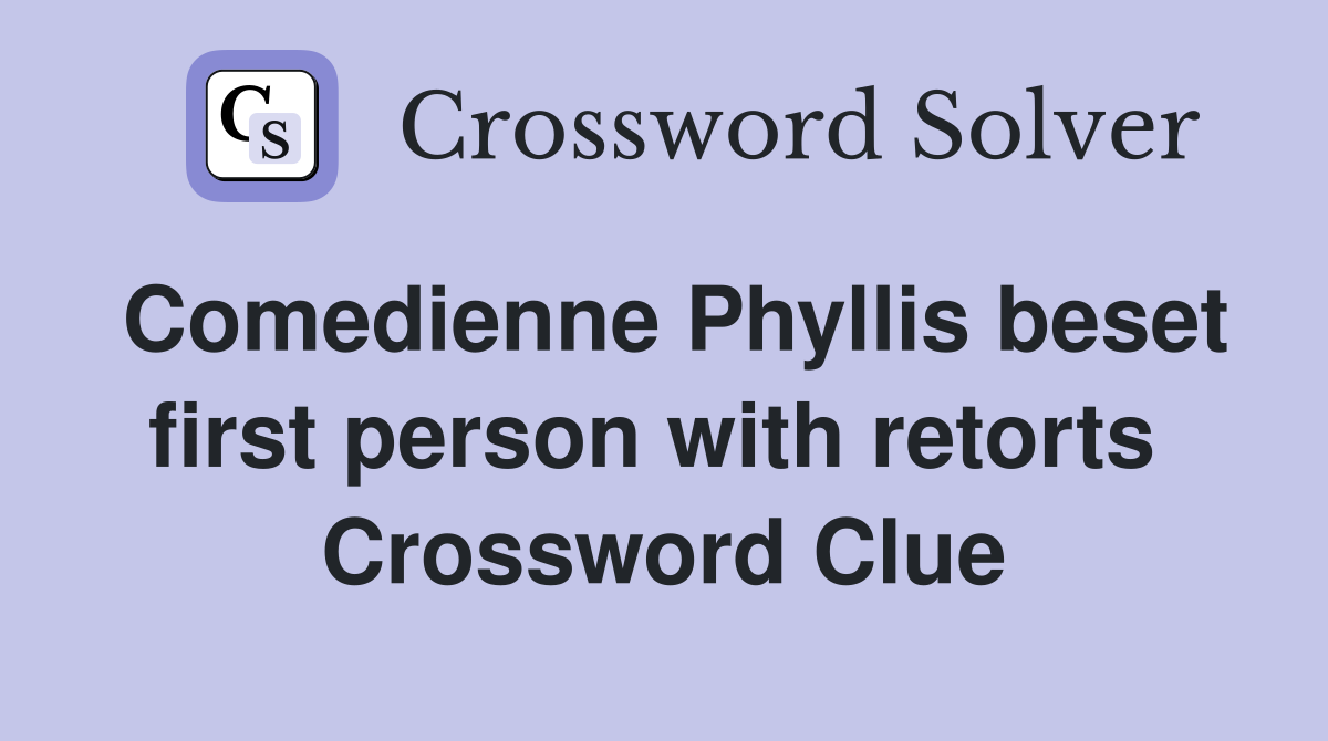 Comedienne Phyllis beset first person with retorts  Crossword Clue