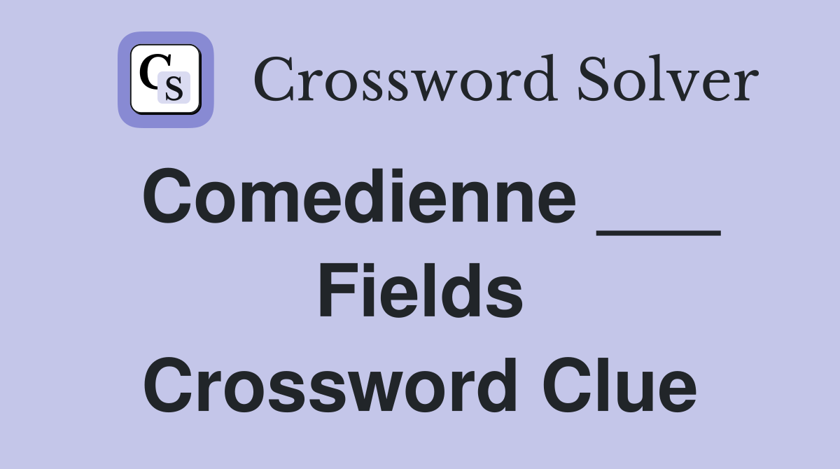 Comedienne ___ Fields Crossword Clue