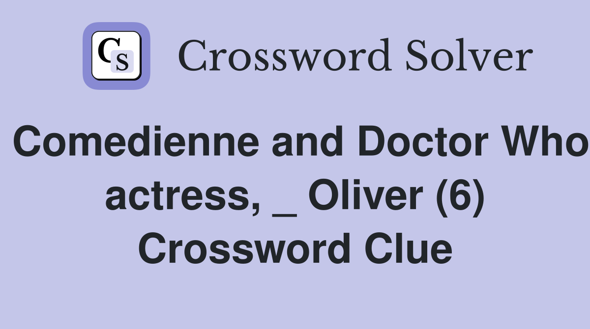 Comedienne and Doctor Who actress, _ Oliver (6) Crossword Clue