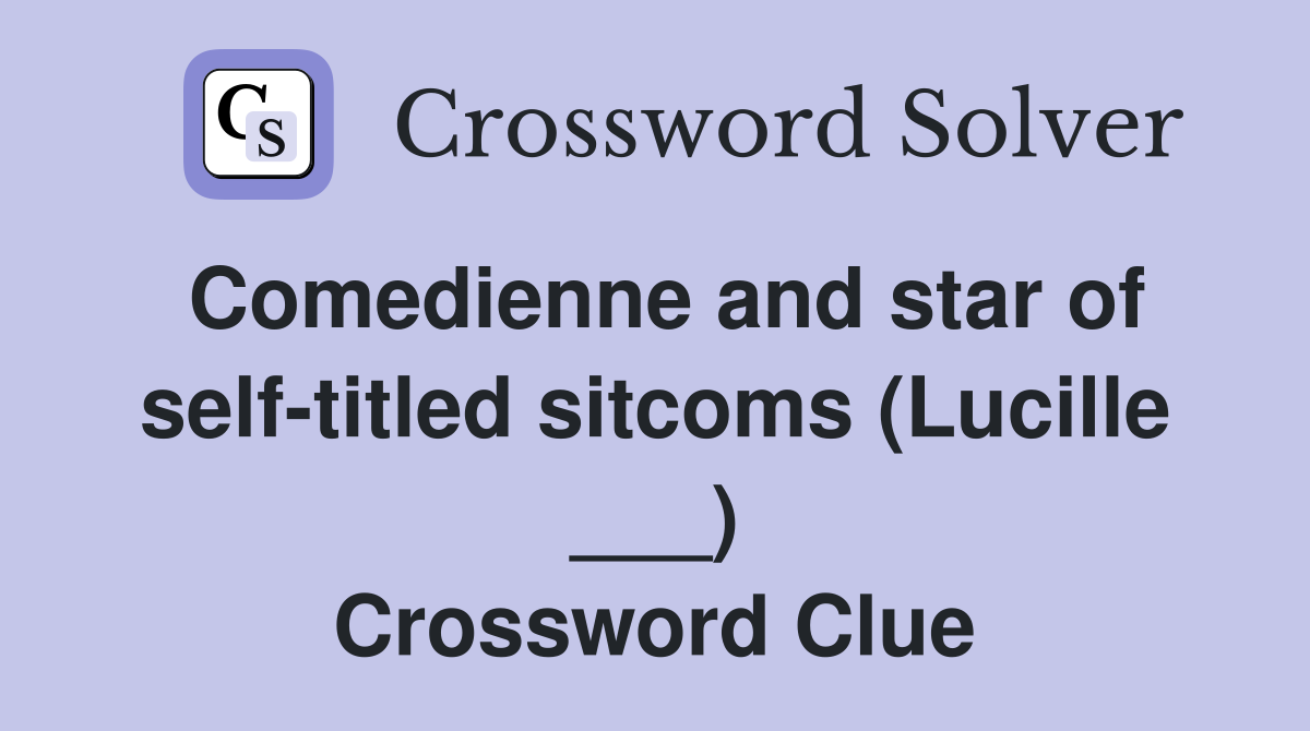 Comedienne and star of self-titled sitcoms (Lucille ___) Crossword Clue