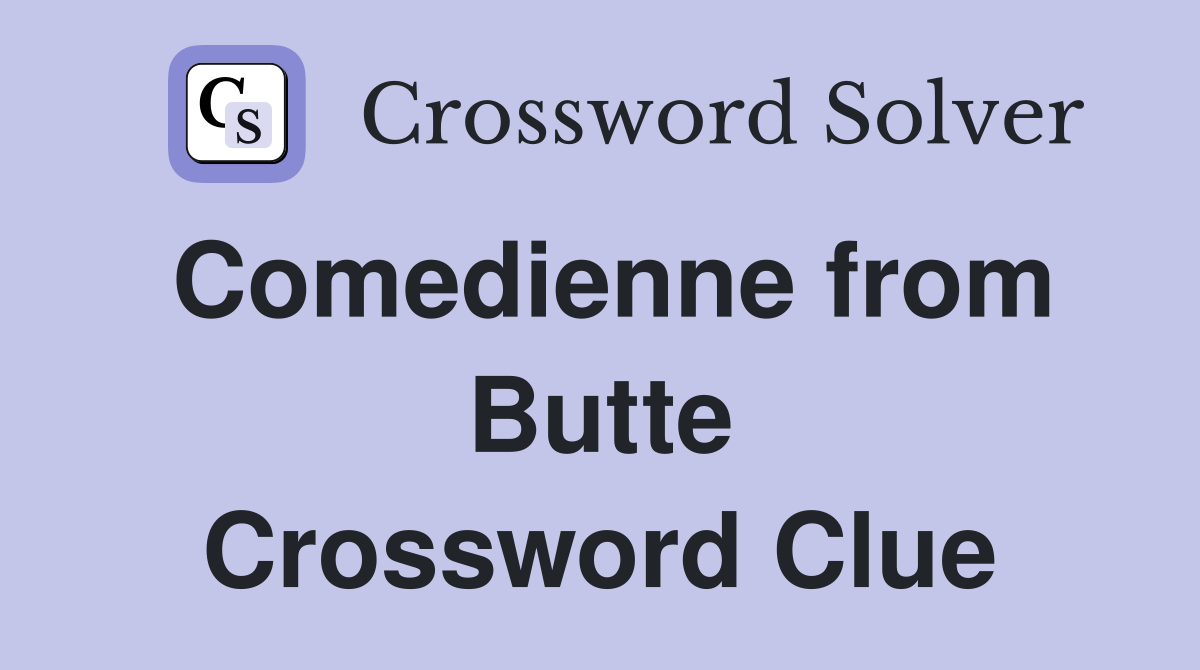 Comedienne from Butte Crossword Clue