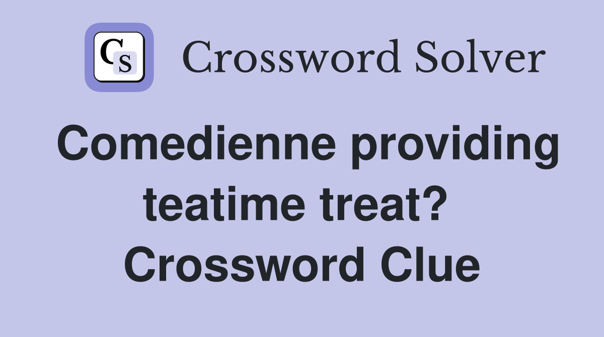 Comedienne providing teatime treat?  Crossword Clue