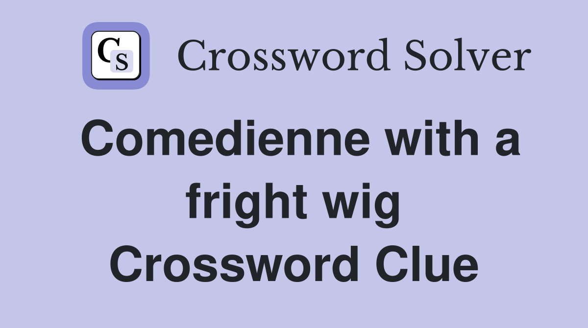 Comedienne with a fright wig Crossword Clue