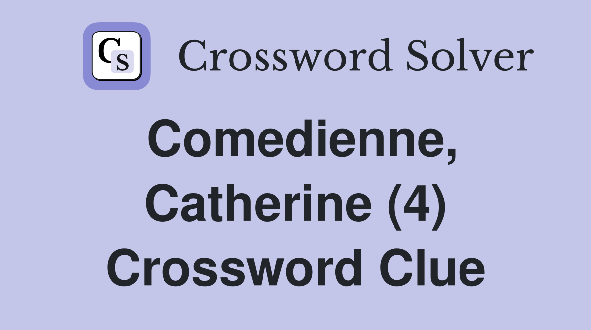 Comedienne, Catherine (4) Crossword Clue