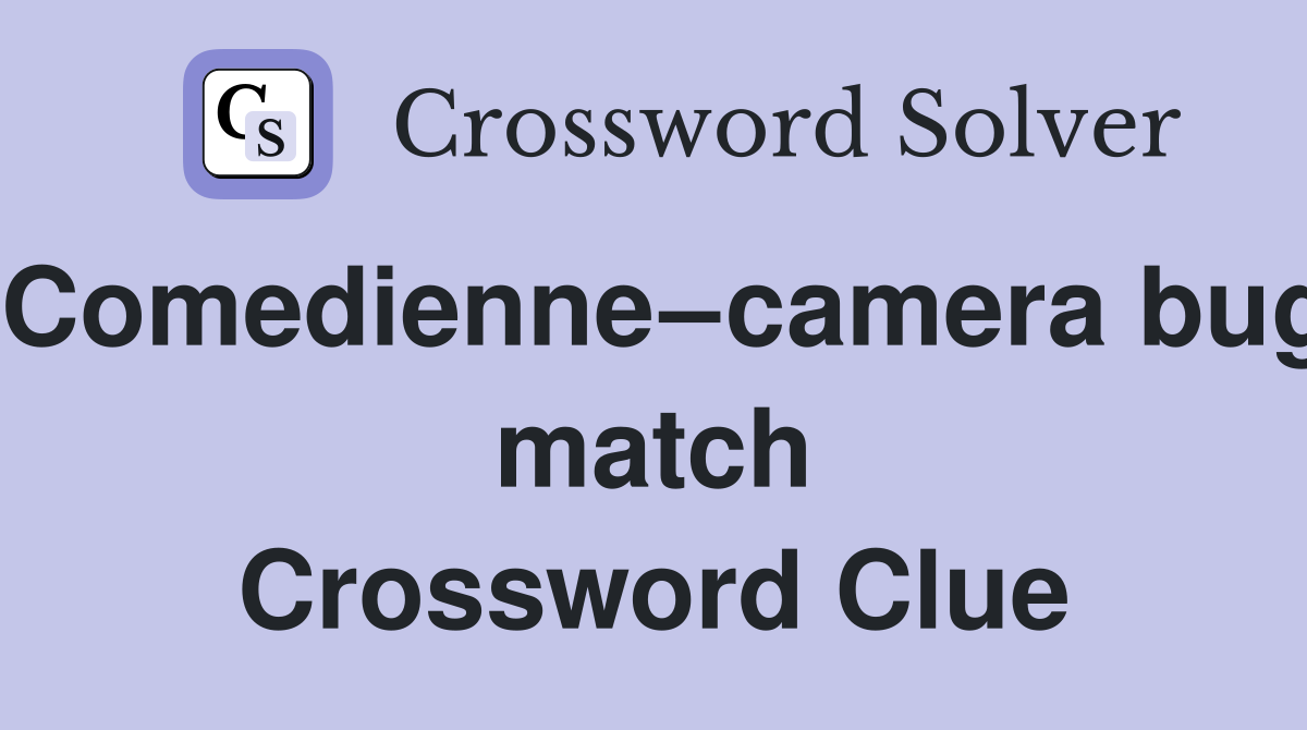 Comedienne–camera bug match Crossword Clue