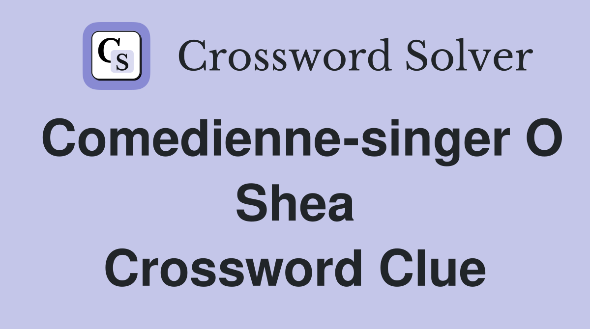 Comedienne-singer O Shea Crossword Clue