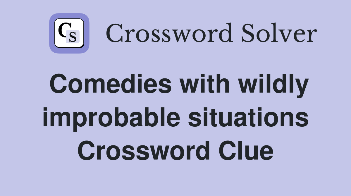Comedies with wildly improbable situations Crossword Clue