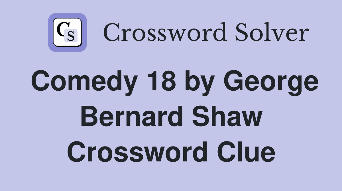 Comedy 18 by George Bernard Shaw Crossword Clue