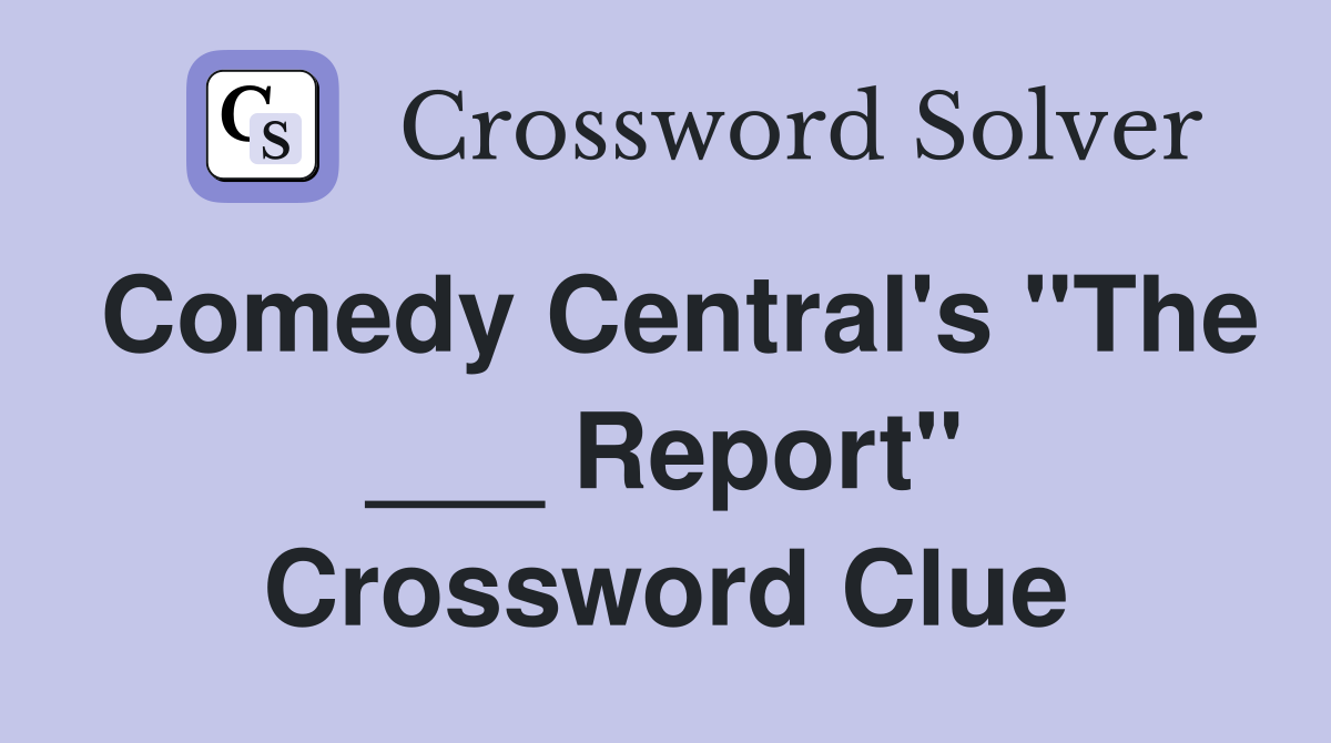 Comedy Central's "The ___ Report" Crossword Clue