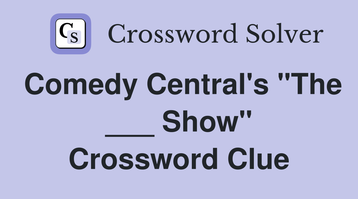 Comedy Central's "The ___ Show" Crossword Clue
