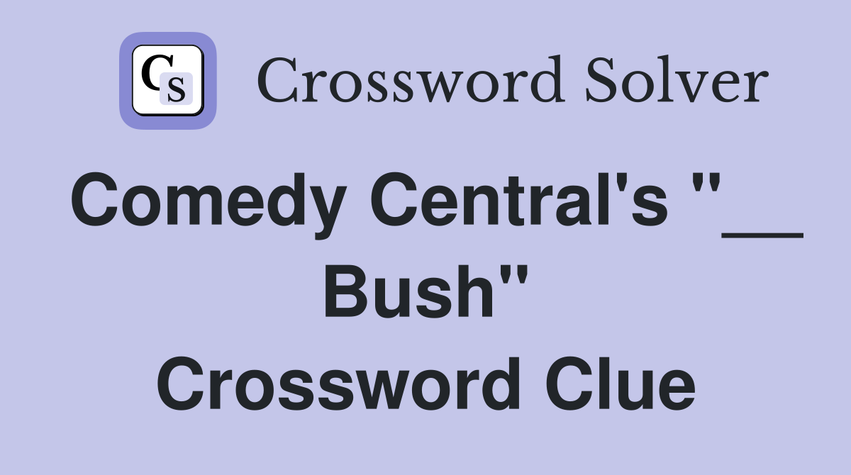 Comedy Central's "__ Bush" Crossword Clue