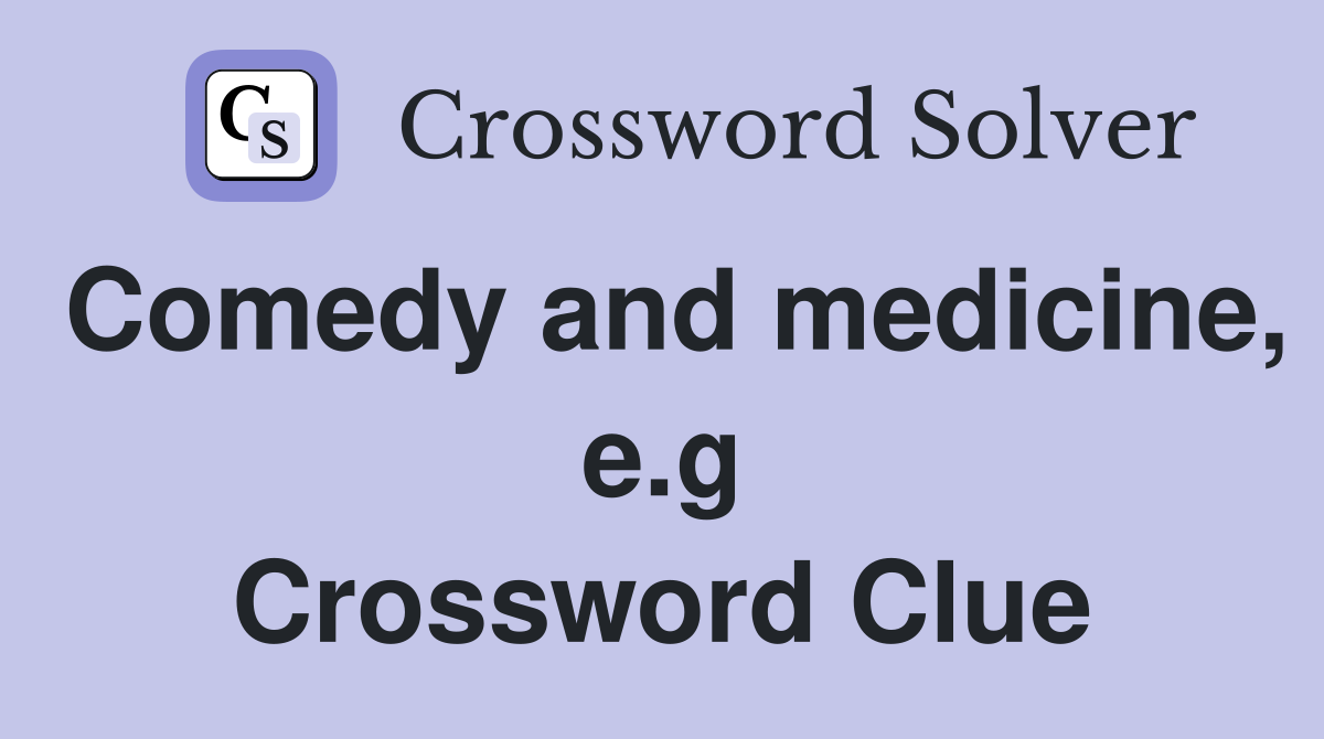 Comedy and medicine, e.g Crossword Clue