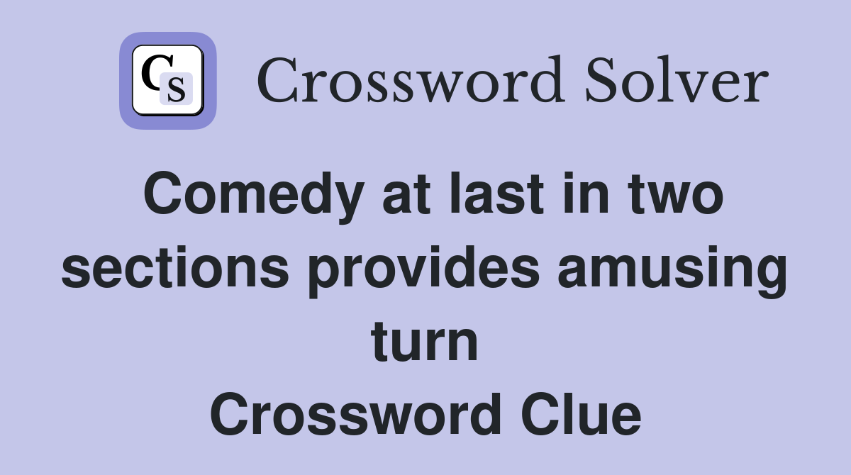 Comedy at last in two sections provides amusing turn Crossword Clue