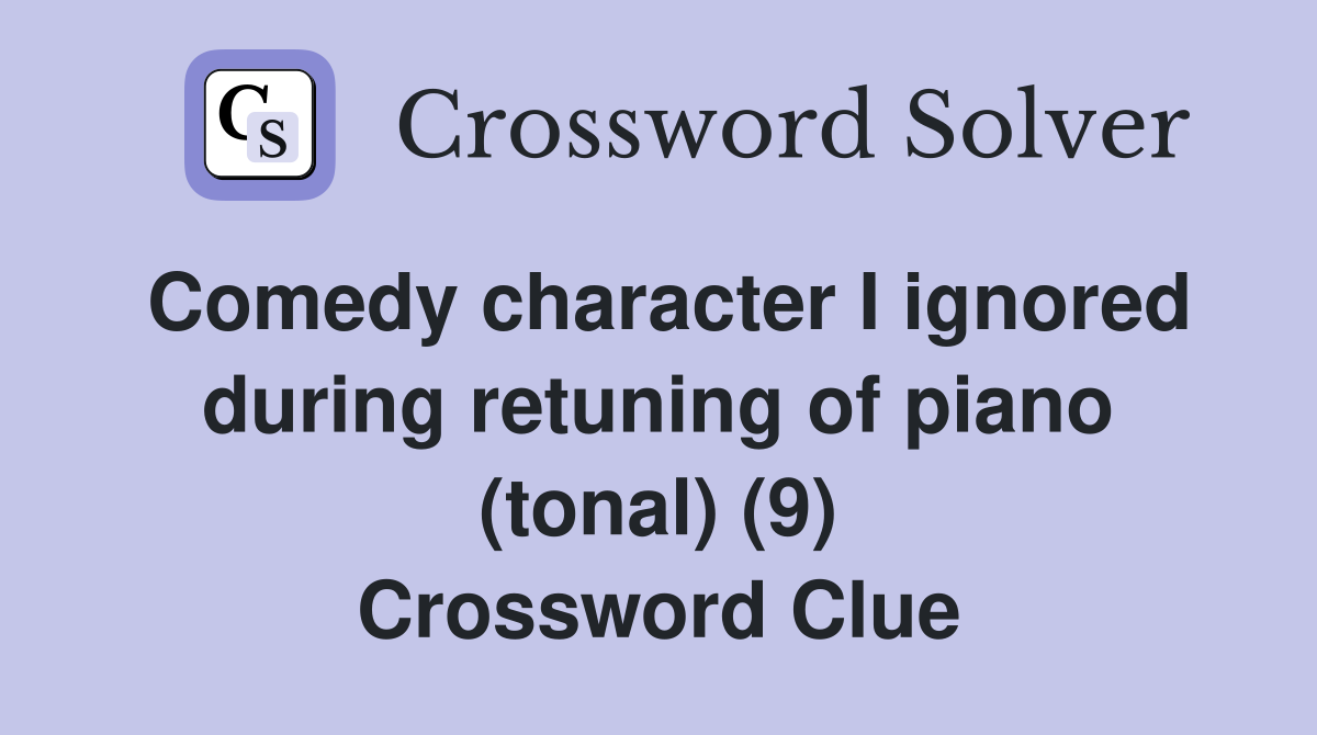 Comedy character I ignored during retuning of piano (tonal) (9) Crossword Clue