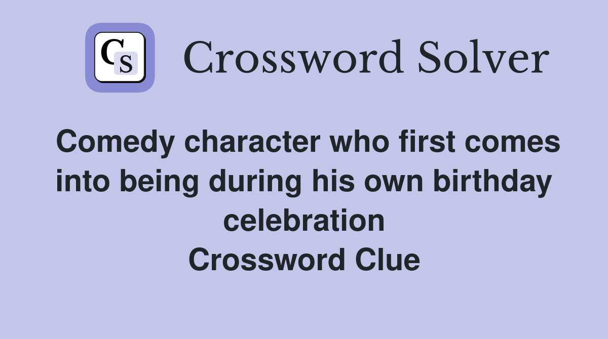Comedy character who first comes into being during his own birthday celebration Crossword Clue