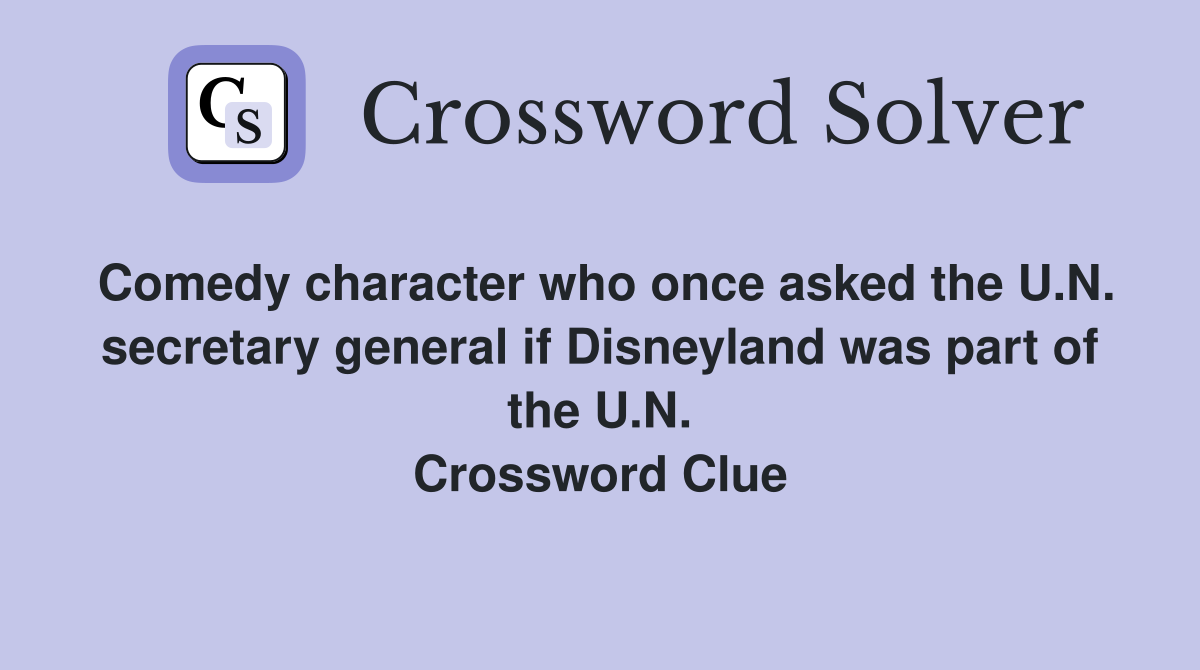Comedy character who once asked the U.N. secretary general if Disneyland was part of the U.N. Crossword Clue