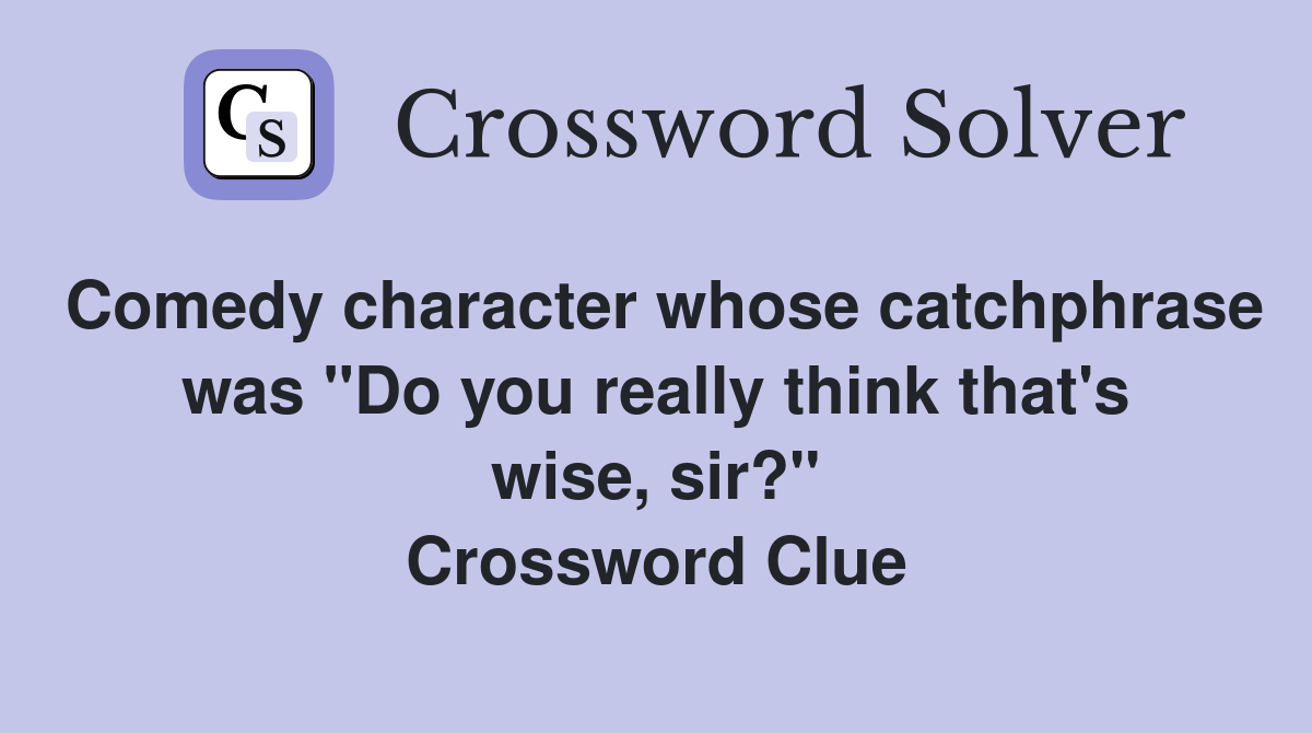 Comedy character whose catchphrase was "Do you really think that's wise, sir?" Crossword Clue