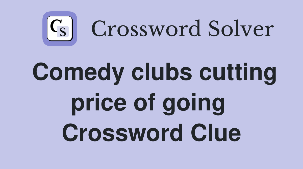 Comedy clubs cutting price of going  Crossword Clue