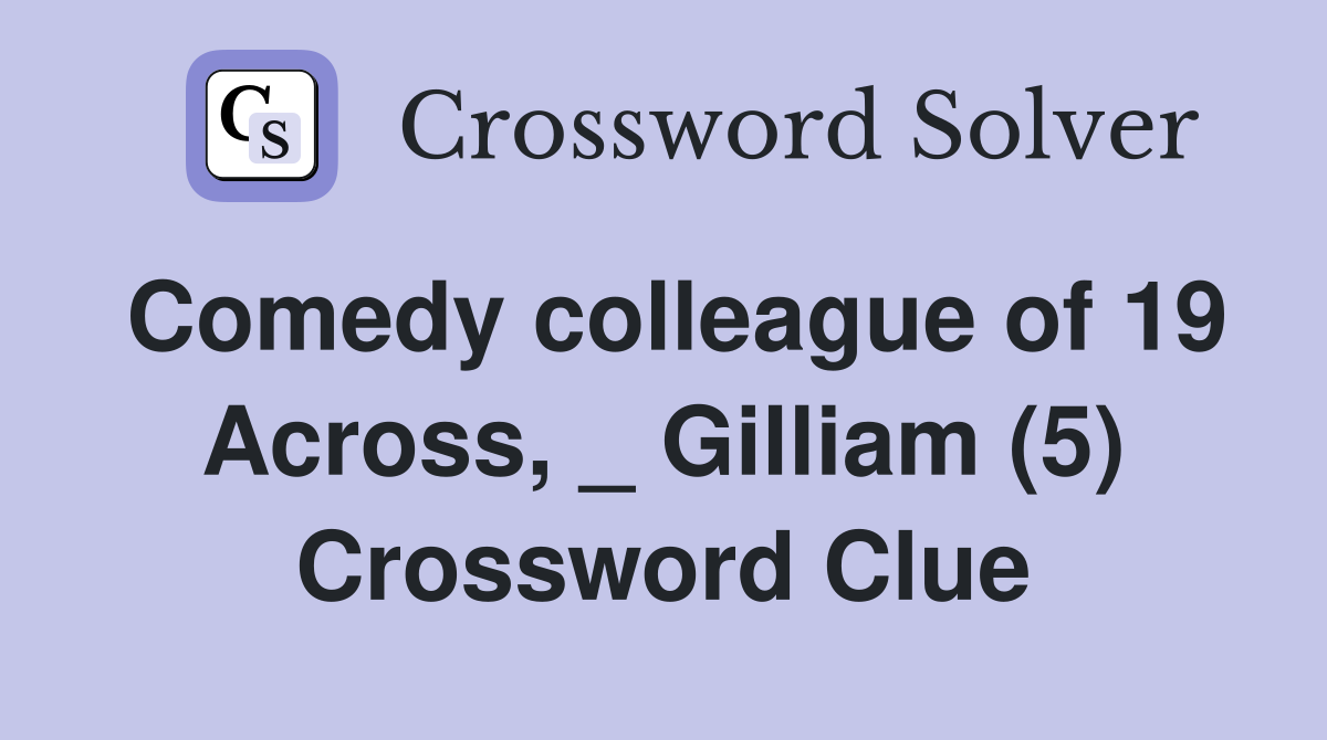 Comedy colleague of 19 Across, _ Gilliam (5) Crossword Clue
