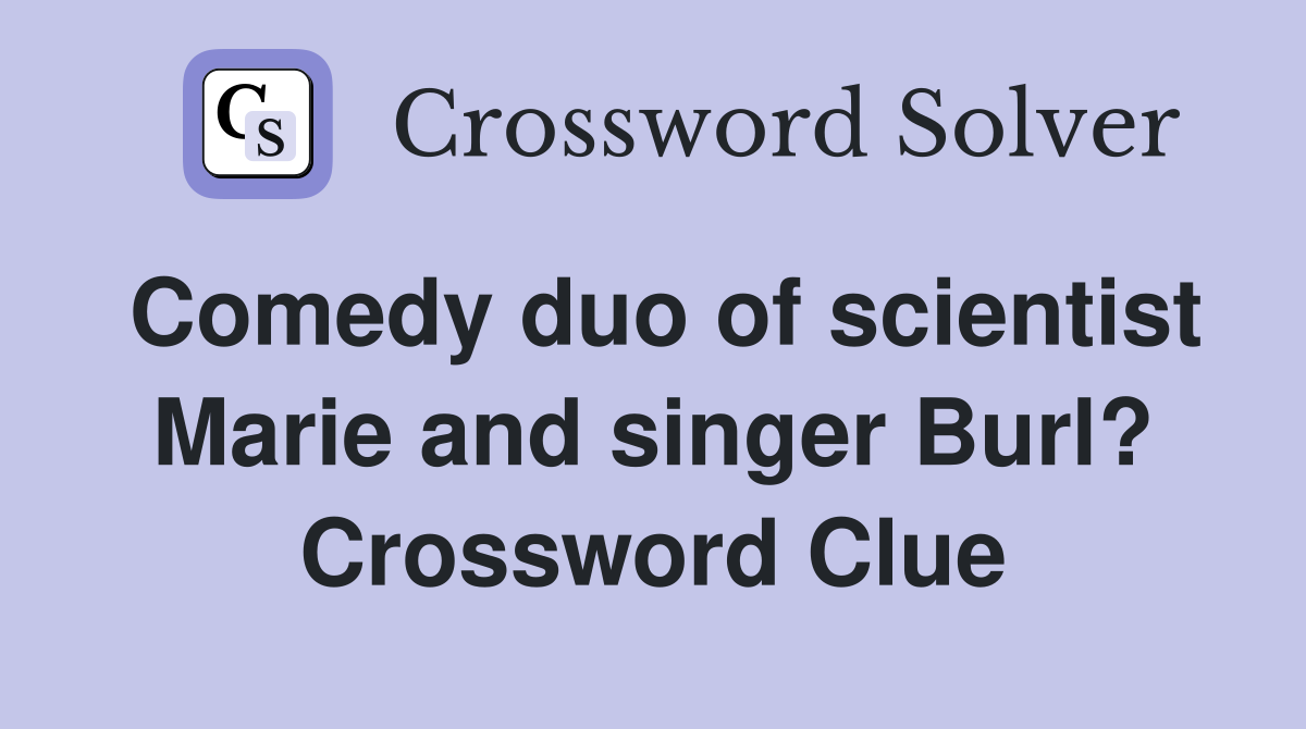 Comedy duo of scientist Marie and singer Burl? Crossword Clue