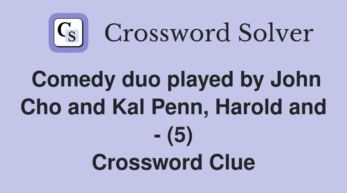 Comedy duo played by John Cho and Kal Penn, Harold and - (5) Crossword Clue