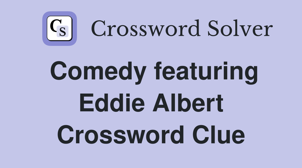 Comedy featuring Eddie Albert Crossword Clue