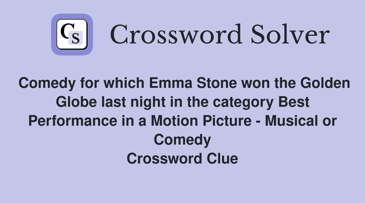 Comedy for which Emma Stone won the Golden Globe last night in the category Best Performance in a Motion Picture - Musical or Comedy Crossword Clue