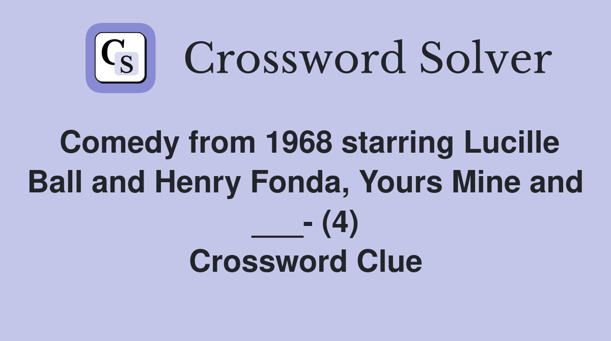 Comedy from 1968 starring Lucille Ball and Henry Fonda, Yours Mine and ___- (4) Crossword Clue