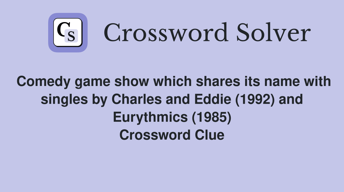 Comedy game show which shares its name with singles by Charles and Eddie (1992) and Eurythmics (1985) Crossword Clue