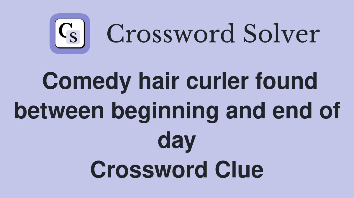 Comedy hair curler found between beginning and end of day Crossword Clue
