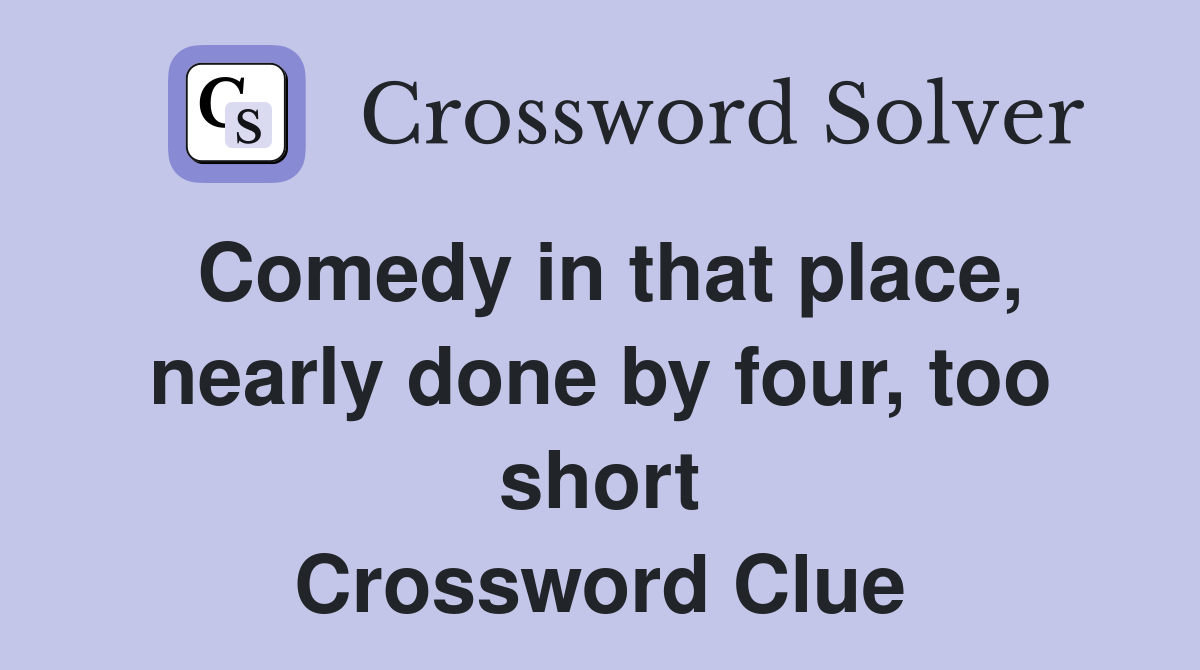 Comedy in that place, nearly done by four, too short Crossword Clue