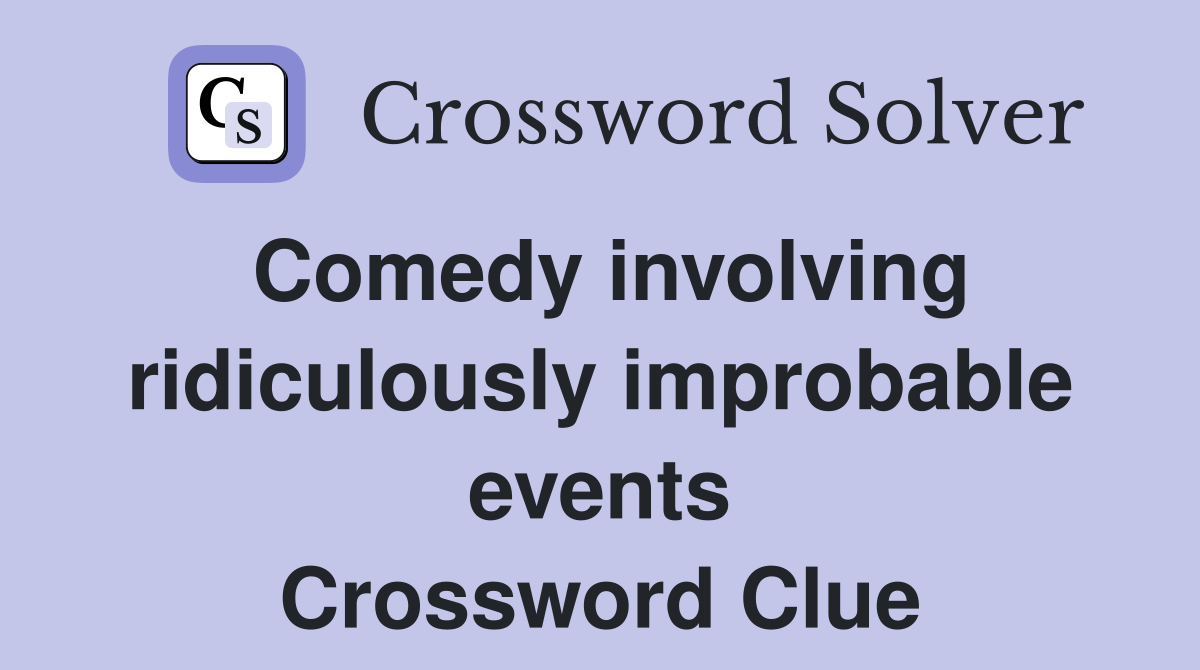 Comedy involving ridiculously improbable events Crossword Clue