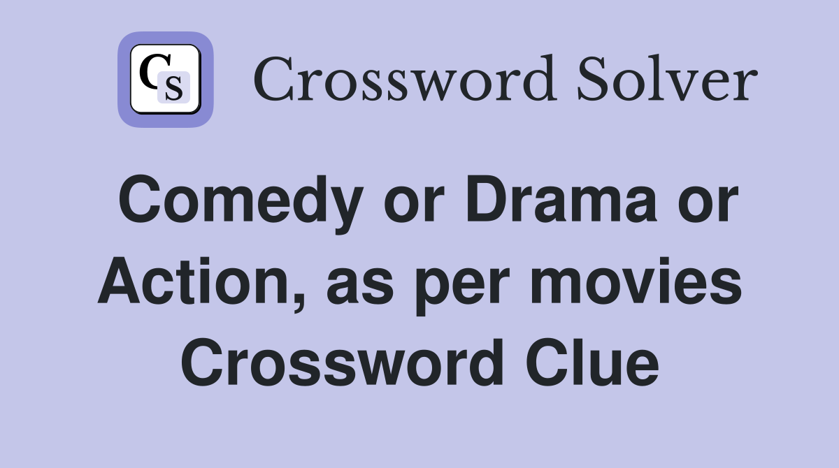 Comedy or Drama or Action, as per movies Crossword Clue