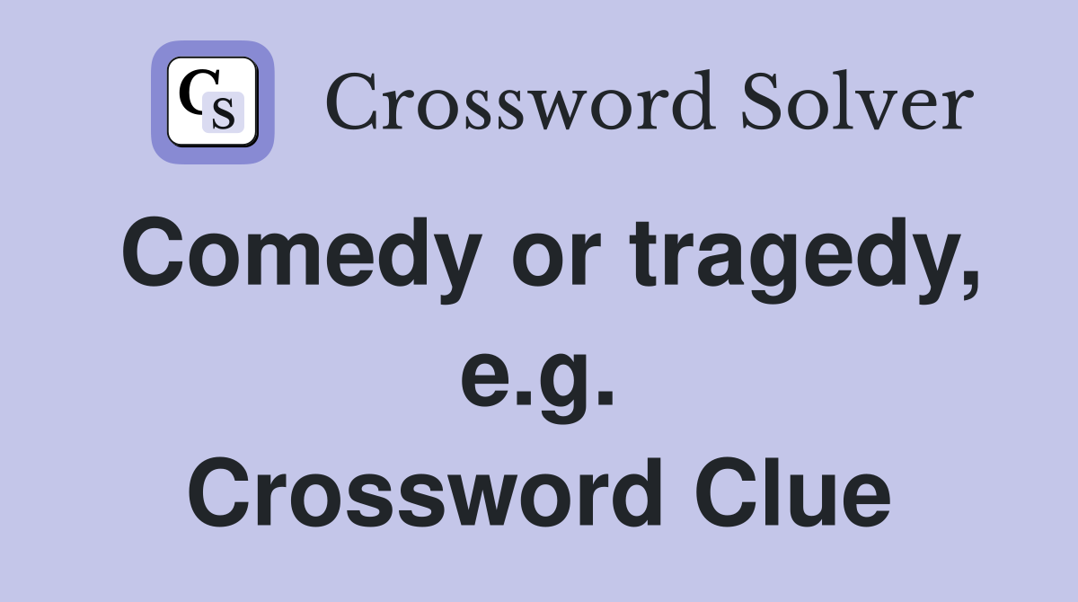 Comedy or tragedy, e.g. Crossword Clue