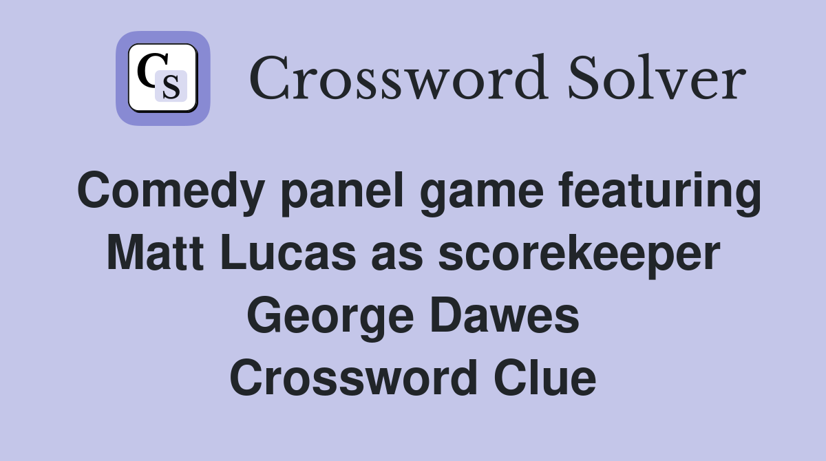 Comedy panel game featuring Matt Lucas as scorekeeper George Dawes Crossword Clue