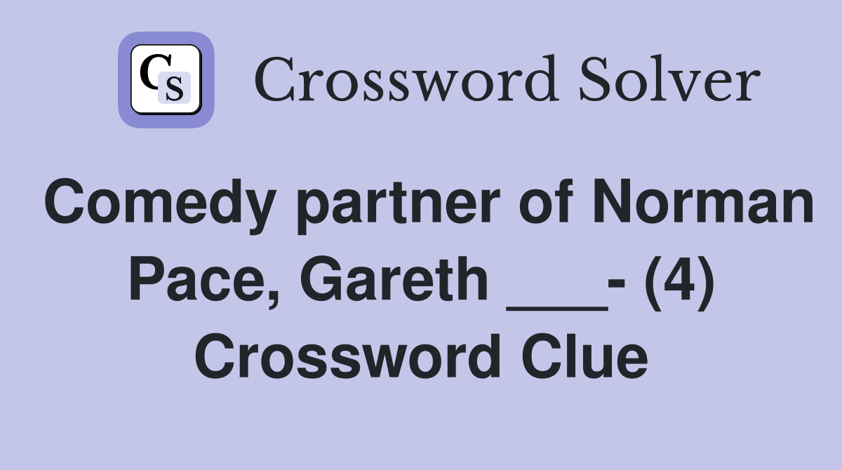 Comedy partner of Norman Pace, Gareth ___- (4) Crossword Clue