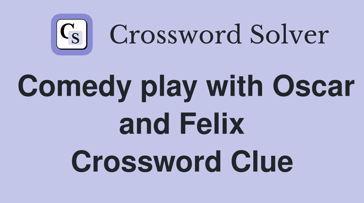 Comedy play with Oscar and Felix Crossword Clue