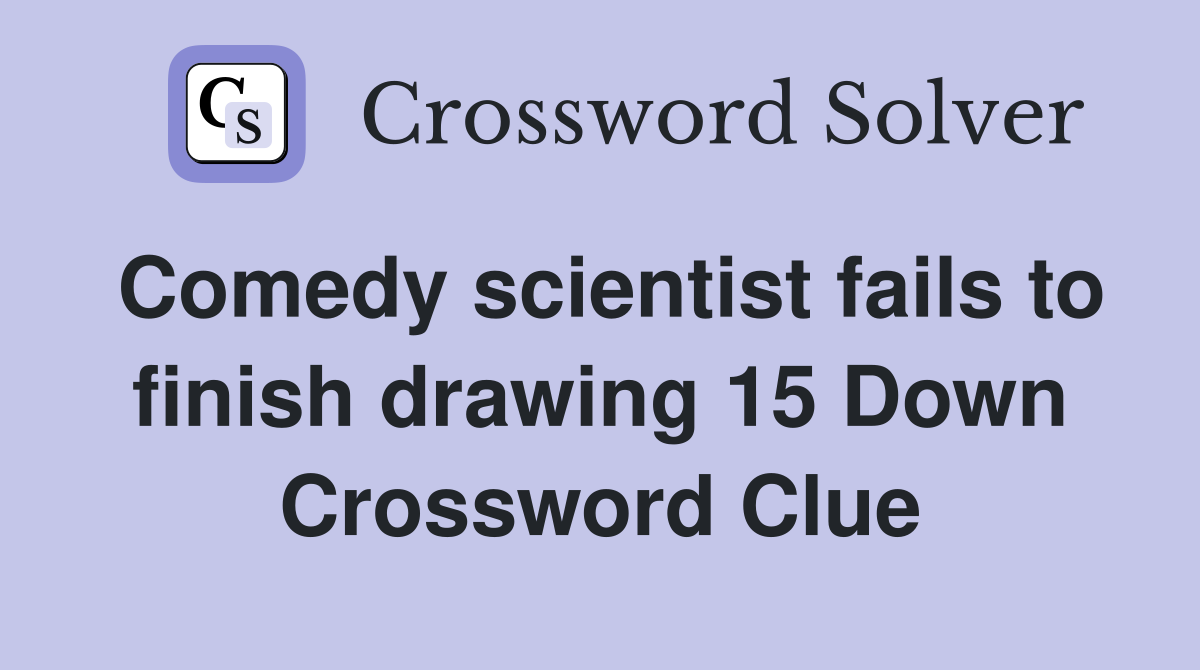 Comedy scientist fails to finish drawing 15 Down Crossword Clue