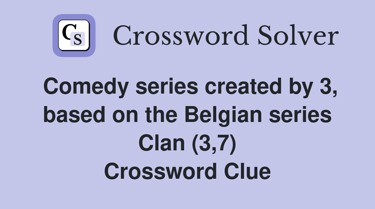 Comedy series created by 3, based on the Belgian series Clan (3,7) Crossword Clue