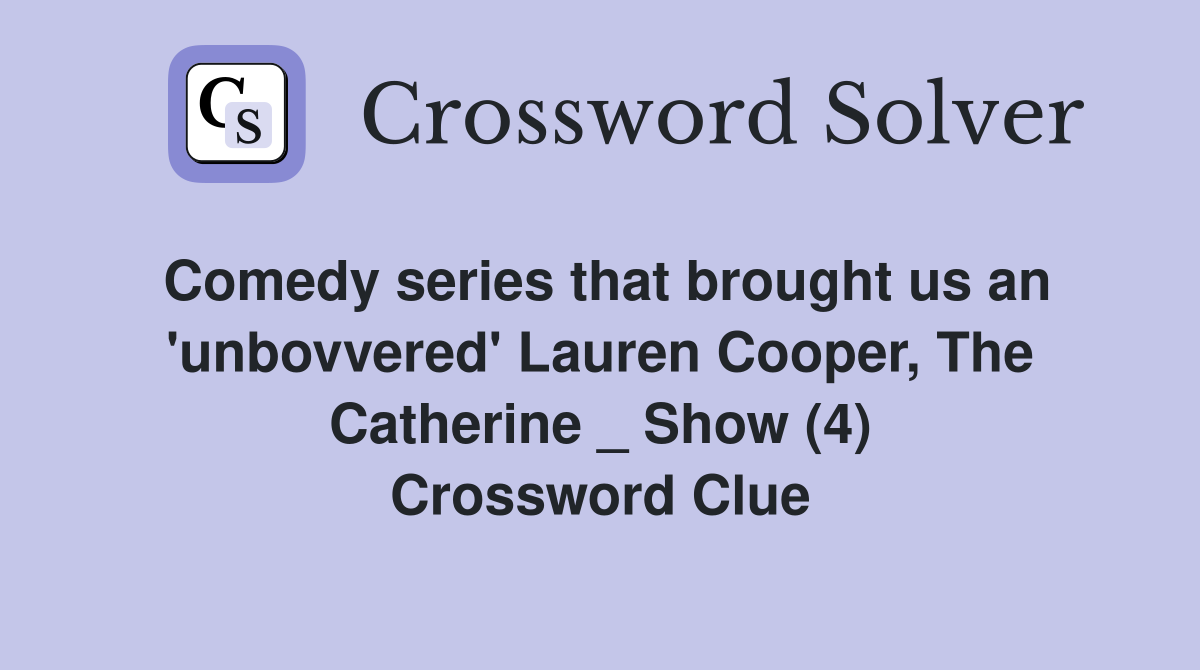 Comedy series that brought us an 'unbovvered' Lauren Cooper, The Catherine _ Show (4) Crossword Clue