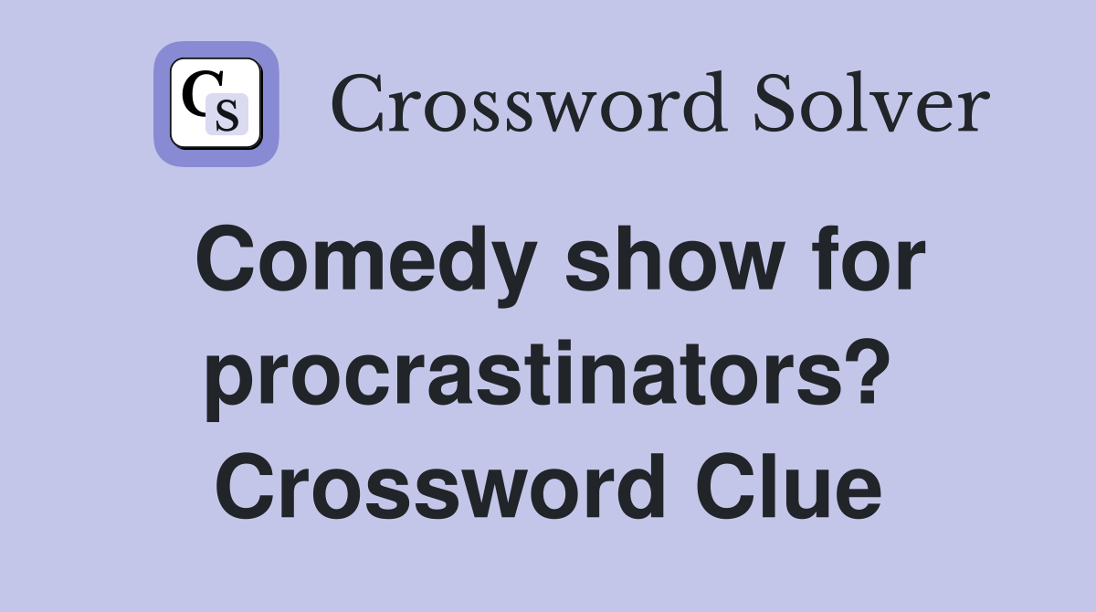 Comedy show for procrastinators? Crossword Clue
