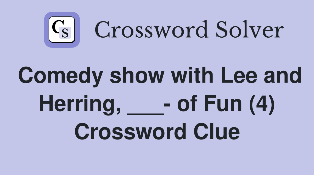 Comedy show with Lee and Herring, ___- of Fun (4) Crossword Clue