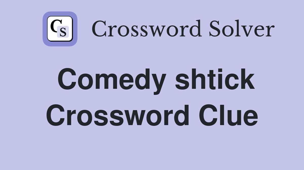 Comedy shtick Crossword Clue